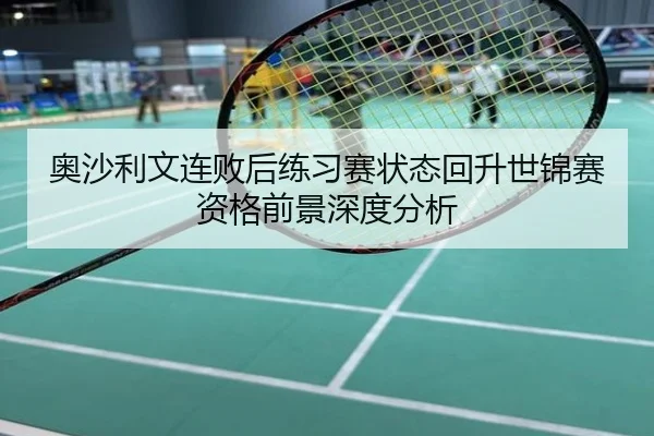 奥沙利文连败后练习赛状态回升世锦赛资格前景深度分析
