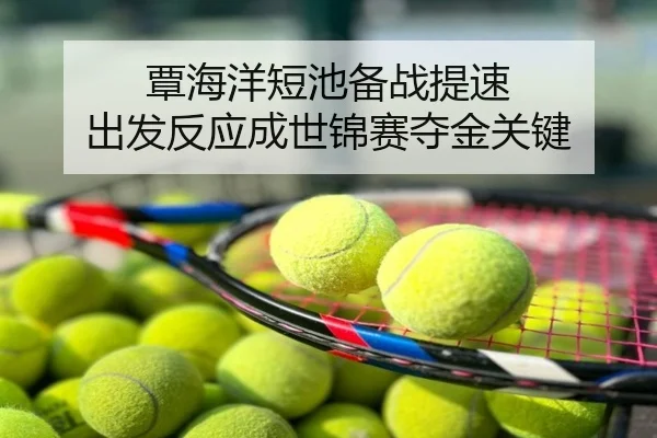 覃海洋短池备战提速 出发反应成世锦赛夺金关键