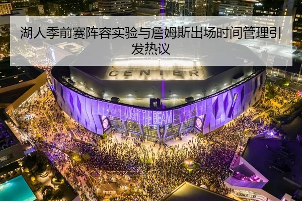 湖人季前赛阵容实验与詹姆斯出场时间管理引发热议